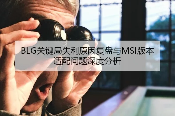 BLG关键局失利原因复盘与MSI版本适配问题深度分析